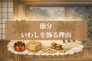 節分のいわしはなぜ飾る？ひいらぎ・めざしの意味と簡単な飾り方