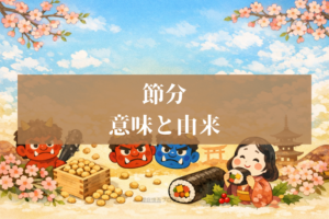 節分の意味と由来をやさしく解説！起源・歴史・立春との関係がスッキリ分かる