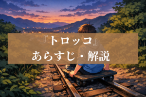 芥川龍之介『トロッコ』あらすじと最後の一文を徹底解説 断続する恐怖の正体